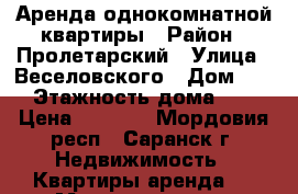 Аренда однокомнатной квартиры › Район ­ Пролетарский › Улица ­ Веселовского › Дом ­ 6 › Этажность дома ­ 5 › Цена ­ 7 000 - Мордовия респ., Саранск г. Недвижимость » Квартиры аренда   . Мордовия респ.